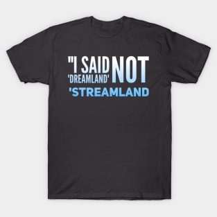 Parenting Humor: I Said Dreamland, Not Streamland. T-Shirt